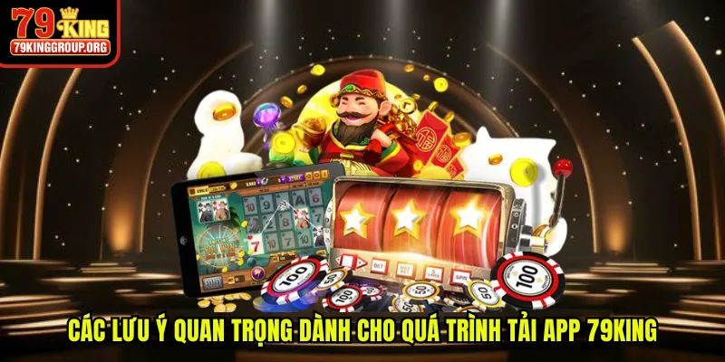 Các lưu ý quan trọng dành cho quá trình tải app 79King