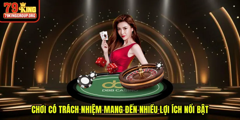 Chơi có trách nhiệm mang đến nhiều lợi ích nổi bật cho khách hàng