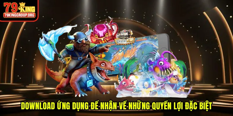 Download ứng dụng để nhận về những quyền lợi đặc biệt