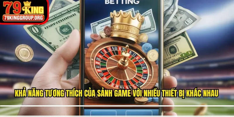 Khả năng tương thích của sảnh game với nhiều thiết bị khác nhau