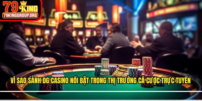 Vì sao sảnh DG casino nổi bật trong thị trường cá cược trực tuyến
