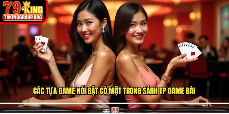 Các tựa game nổi bật có mặt trong sảnh TP game bài