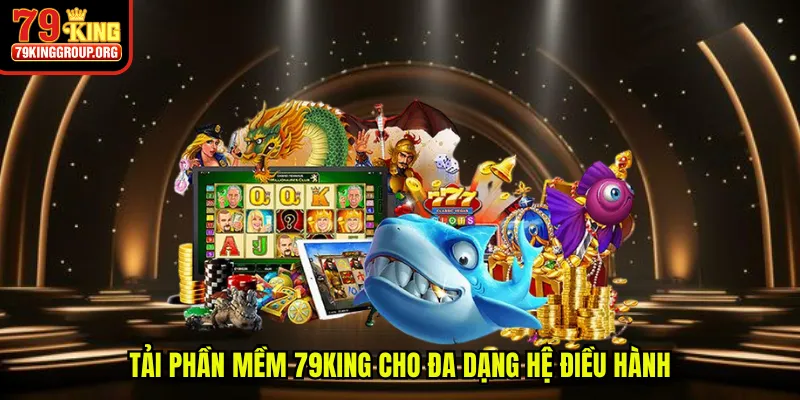 Tải phần mềm 79King cho đa dạng hệ điều hành