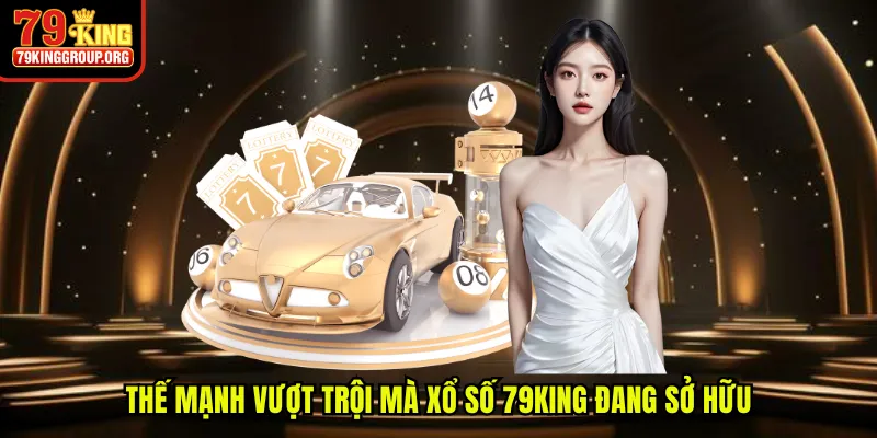Thế mạnh vượt trội mà xổ số 79King đang sở hữu